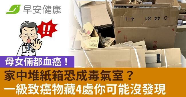母女倆都血癌!家中堆紙箱恐成毒氣室?一級致癌物藏4處你可能沒發現